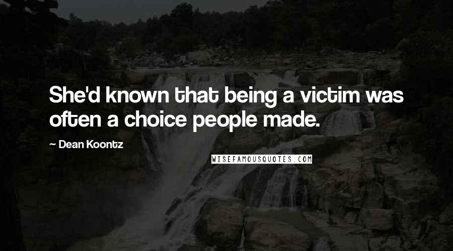 Dean Koontz Quotes: She'd known that being a victim was often a choice people made.