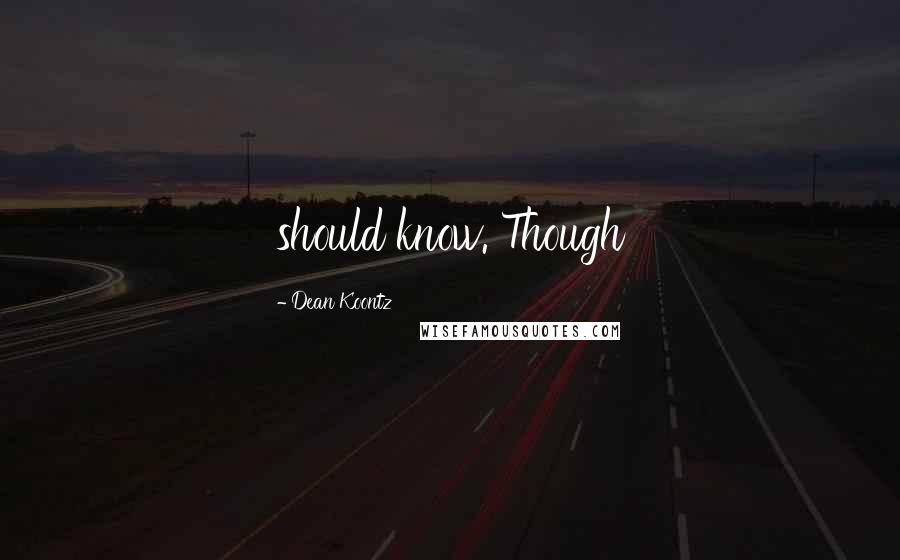 Dean Koontz Quotes: should know. Though