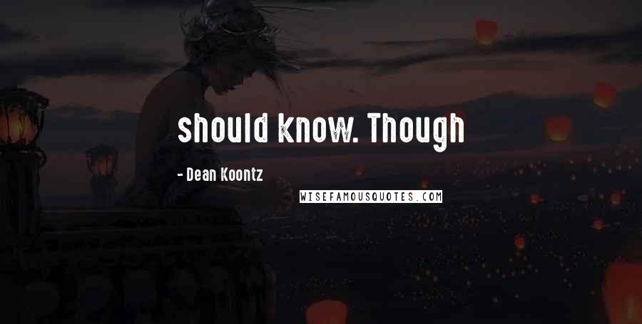 Dean Koontz Quotes: should know. Though