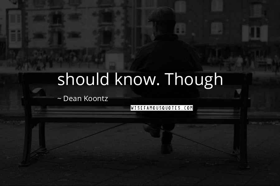 Dean Koontz Quotes: should know. Though