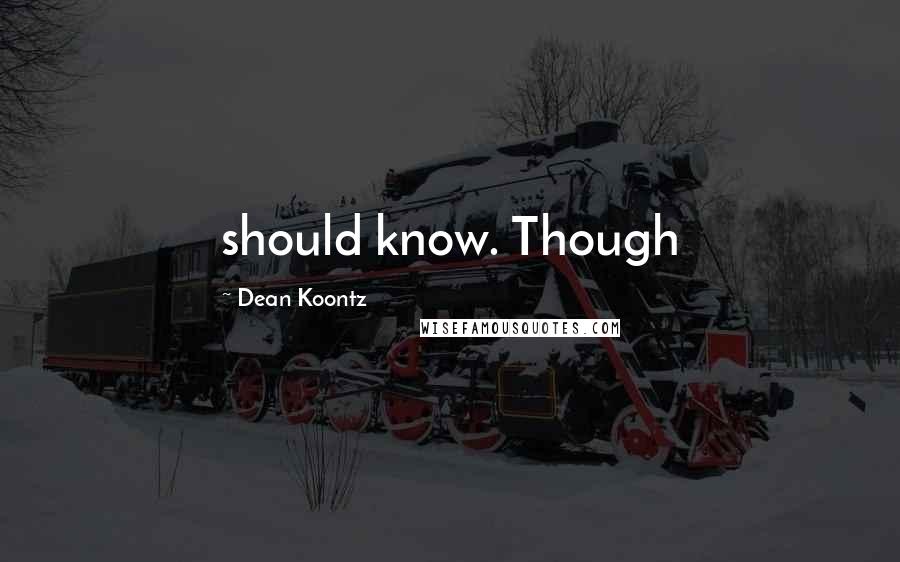Dean Koontz Quotes: should know. Though