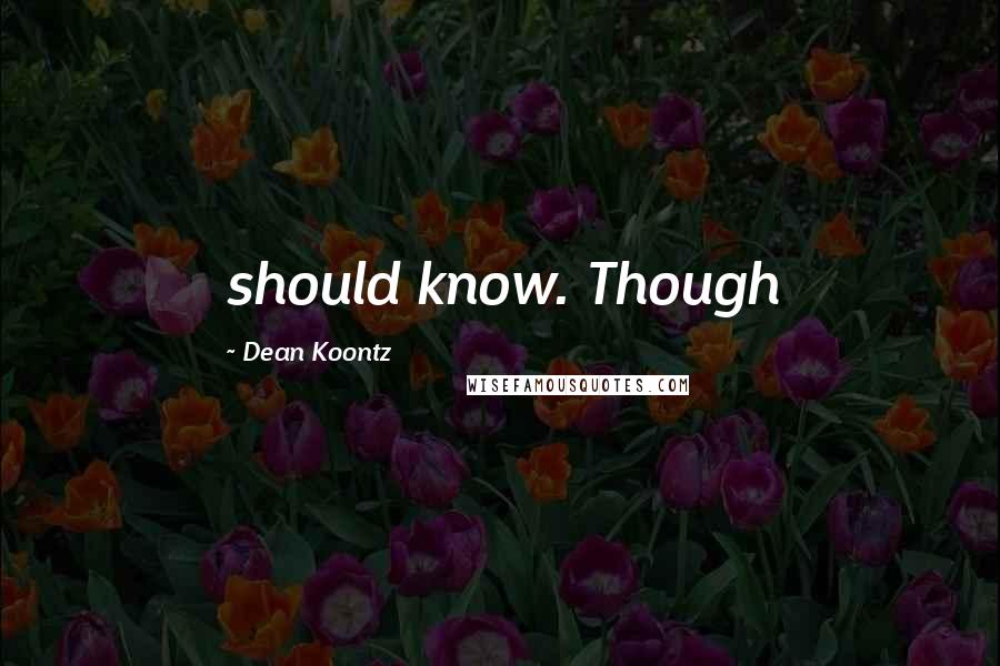 Dean Koontz Quotes: should know. Though