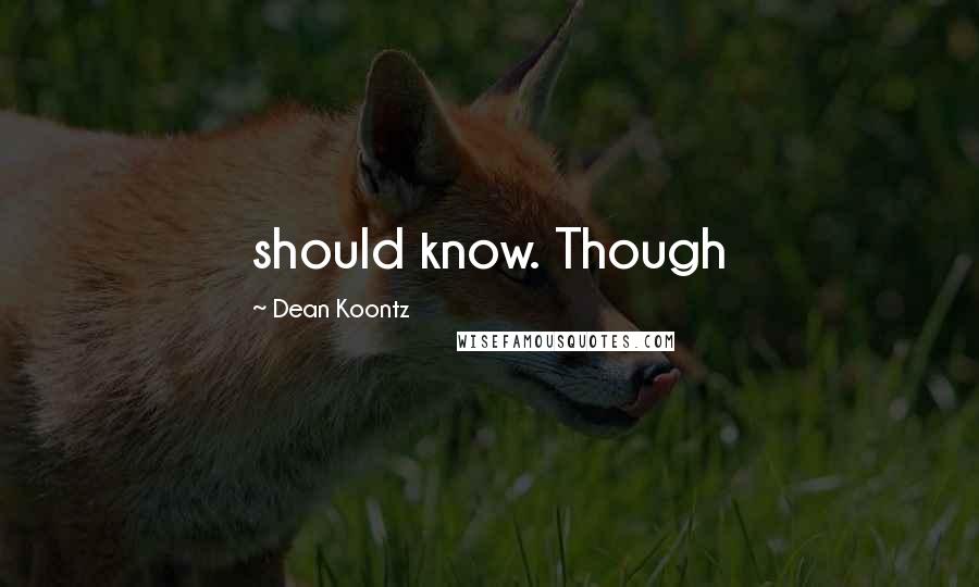 Dean Koontz Quotes: should know. Though