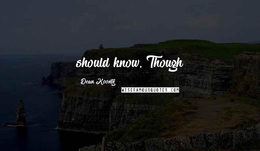 Dean Koontz Quotes: should know. Though