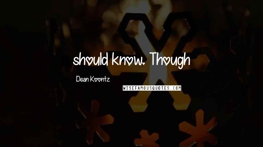 Dean Koontz Quotes: should know. Though