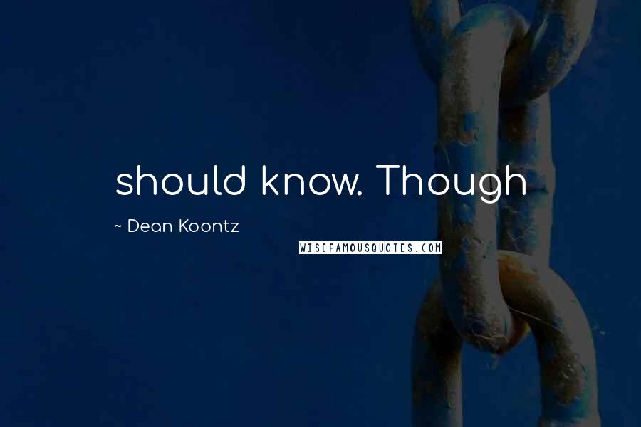 Dean Koontz Quotes: should know. Though