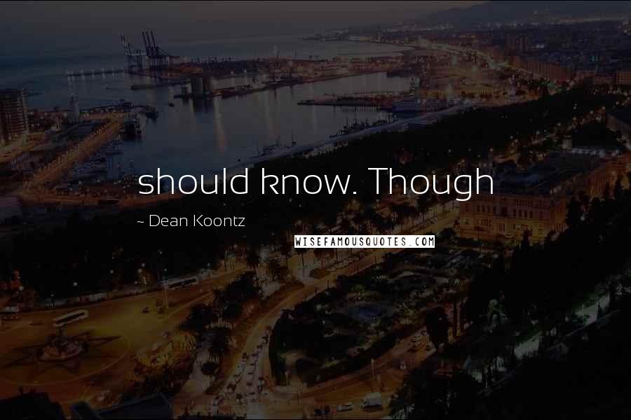 Dean Koontz Quotes: should know. Though