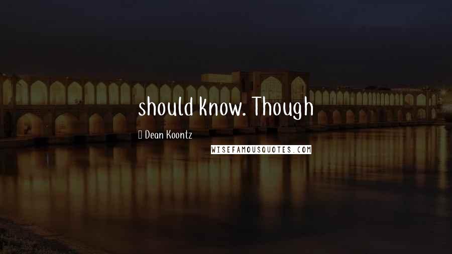 Dean Koontz Quotes: should know. Though