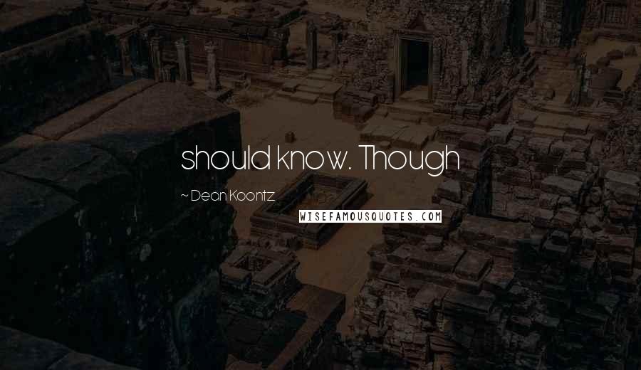 Dean Koontz Quotes: should know. Though