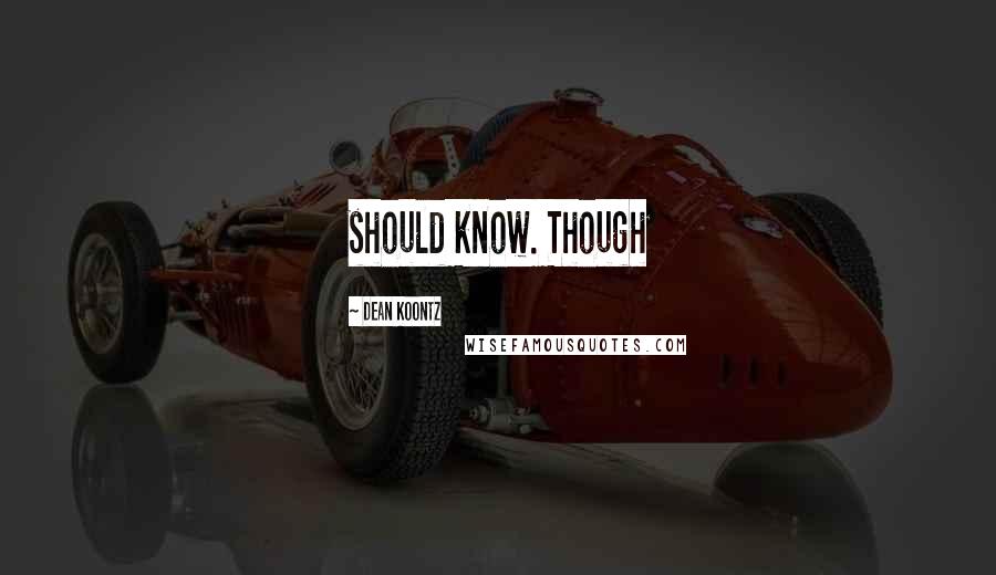 Dean Koontz Quotes: should know. Though