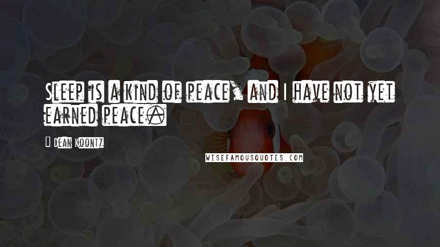 Dean Koontz Quotes: Sleep is a kind of peace, and I have not yet earned peace.