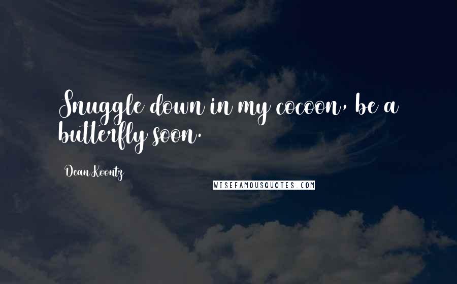 Dean Koontz Quotes: Snuggle down in my cocoon, be a butterfly soon.