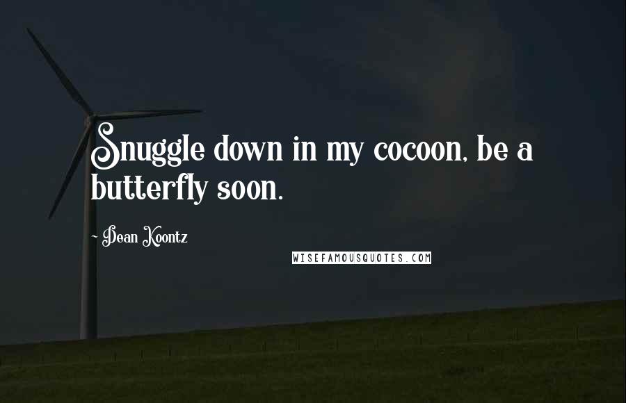Dean Koontz Quotes: Snuggle down in my cocoon, be a butterfly soon.
