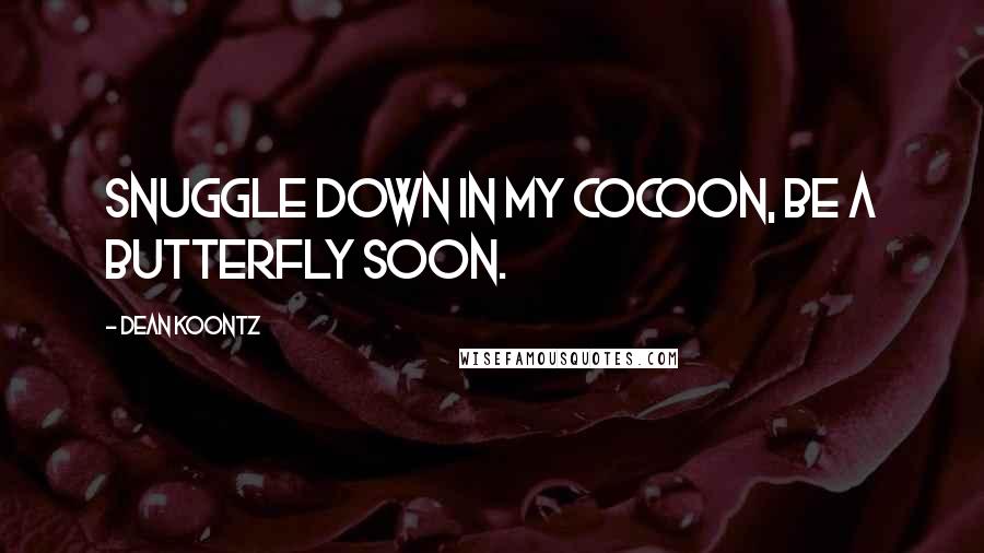 Dean Koontz Quotes: Snuggle down in my cocoon, be a butterfly soon.