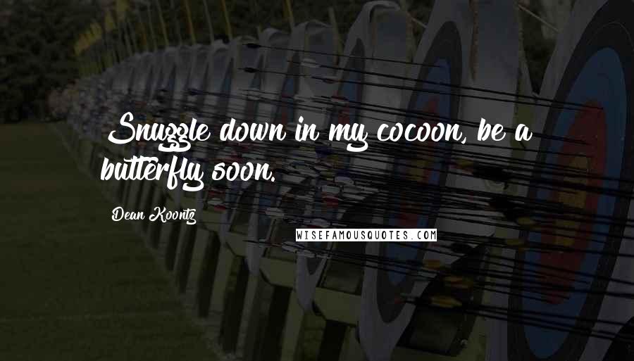 Dean Koontz Quotes: Snuggle down in my cocoon, be a butterfly soon.