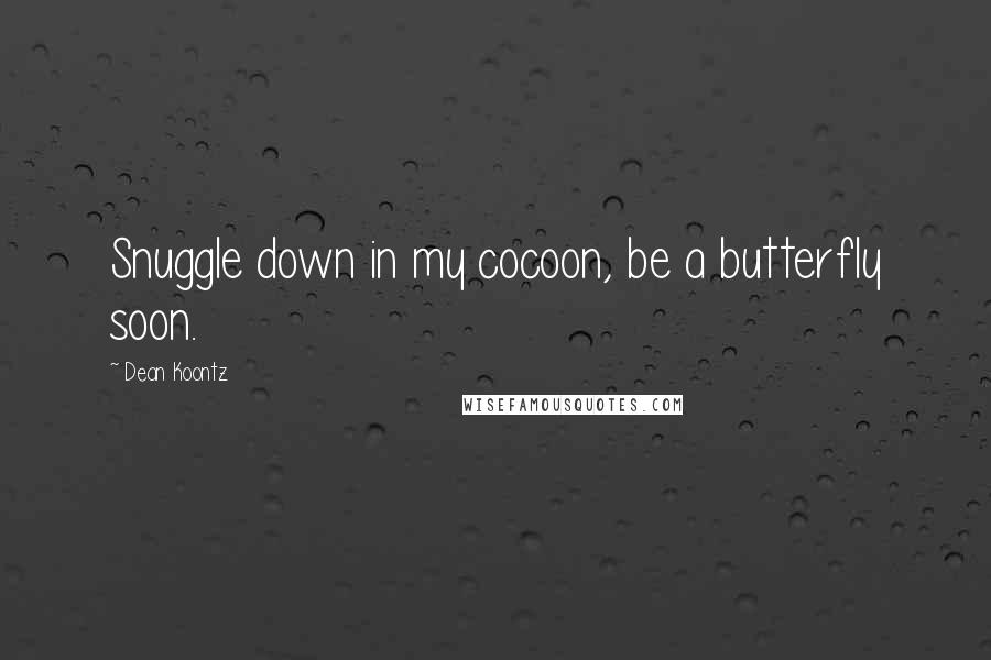 Dean Koontz Quotes: Snuggle down in my cocoon, be a butterfly soon.