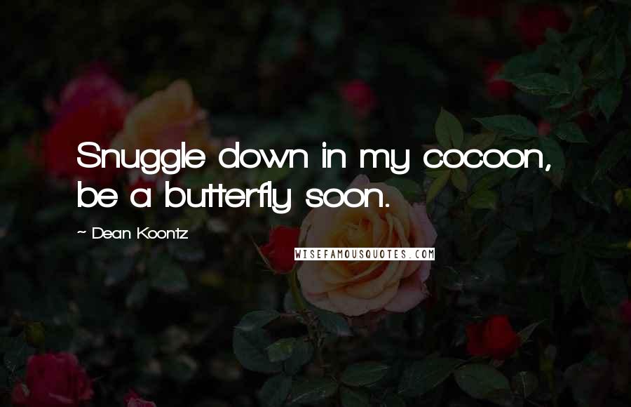 Dean Koontz Quotes: Snuggle down in my cocoon, be a butterfly soon.