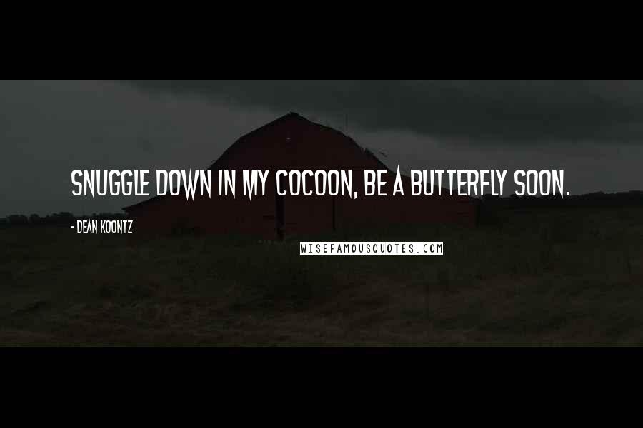 Dean Koontz Quotes: Snuggle down in my cocoon, be a butterfly soon.