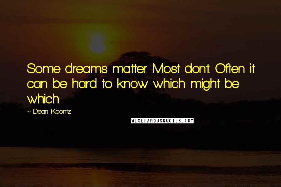 Dean Koontz Quotes: Some dreams matter. Most don't. Often it can be hard to know which might be which.