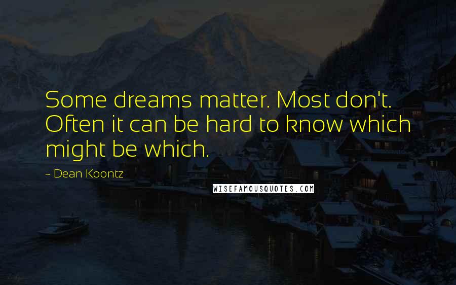 Dean Koontz Quotes: Some dreams matter. Most don't. Often it can be hard to know which might be which.