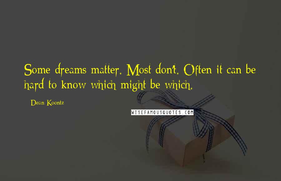 Dean Koontz Quotes: Some dreams matter. Most don't. Often it can be hard to know which might be which.