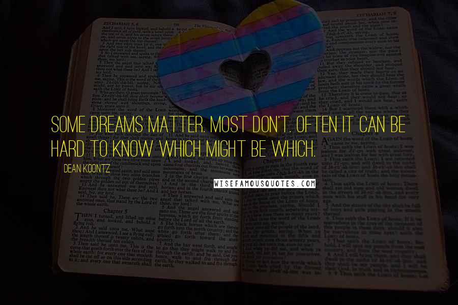 Dean Koontz Quotes: Some dreams matter. Most don't. Often it can be hard to know which might be which.