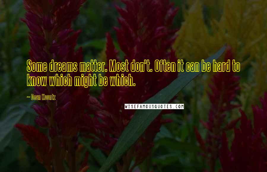 Dean Koontz Quotes: Some dreams matter. Most don't. Often it can be hard to know which might be which.