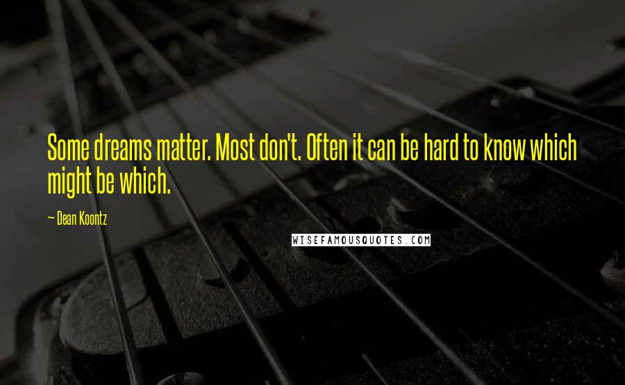 Dean Koontz Quotes: Some dreams matter. Most don't. Often it can be hard to know which might be which.