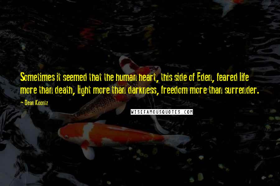 Dean Koontz Quotes: Sometimes it seemed that the human heart, this side of Eden, feared life more than death, light more than darkness, freedom more than surrender.