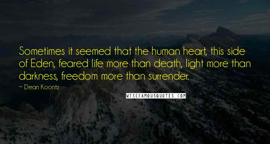 Dean Koontz Quotes: Sometimes it seemed that the human heart, this side of Eden, feared life more than death, light more than darkness, freedom more than surrender.