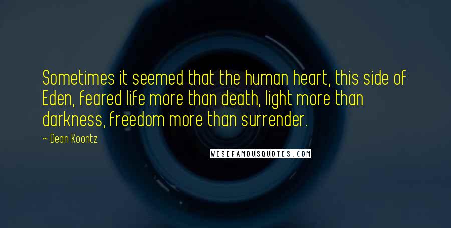 Dean Koontz Quotes: Sometimes it seemed that the human heart, this side of Eden, feared life more than death, light more than darkness, freedom more than surrender.