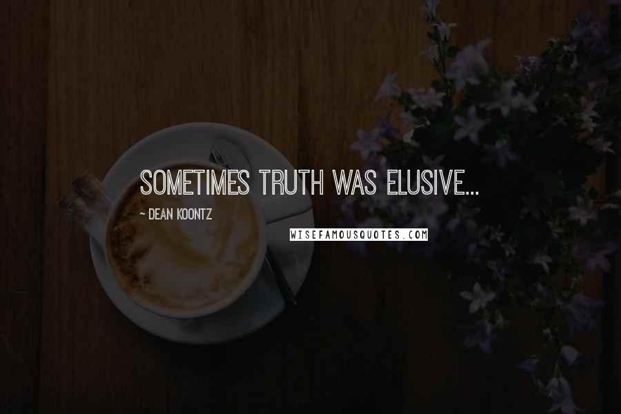 Dean Koontz Quotes: Sometimes truth was elusive...