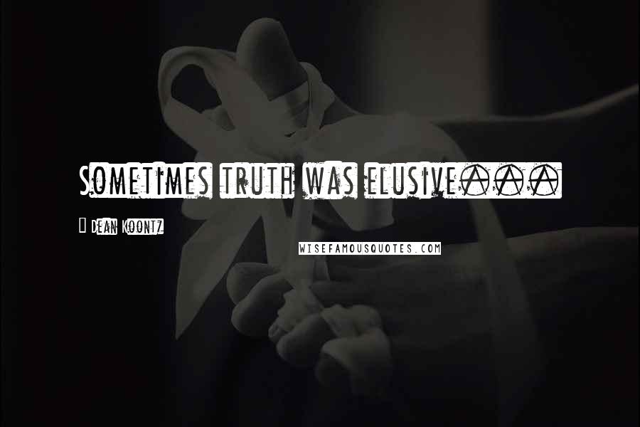 Dean Koontz Quotes: Sometimes truth was elusive...