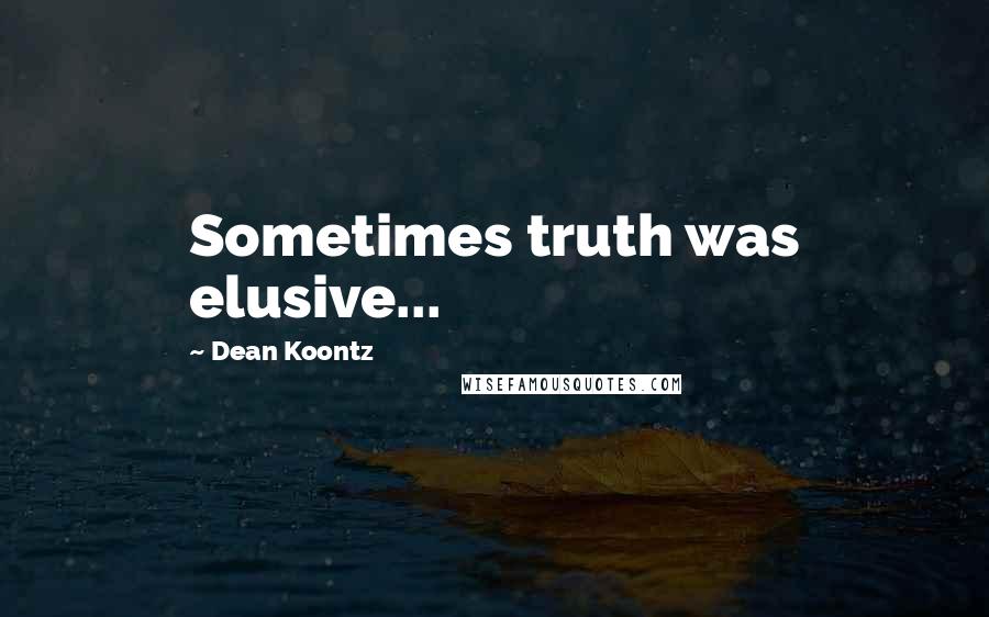 Dean Koontz Quotes: Sometimes truth was elusive...