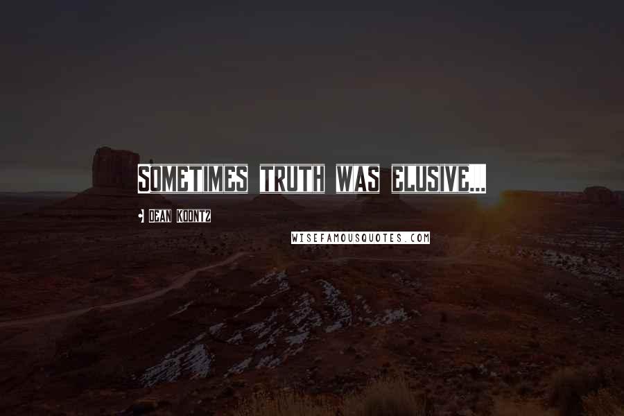 Dean Koontz Quotes: Sometimes truth was elusive...