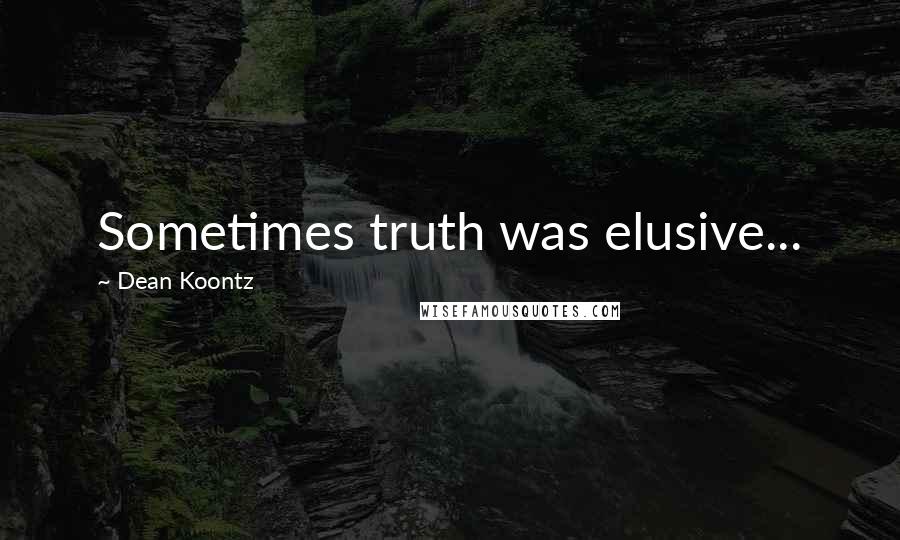 Dean Koontz Quotes: Sometimes truth was elusive...