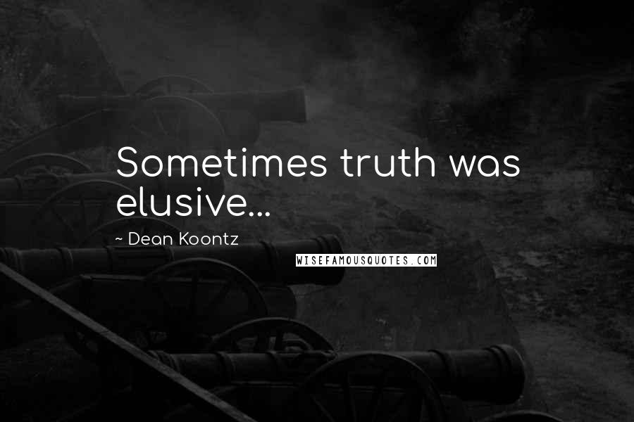 Dean Koontz Quotes: Sometimes truth was elusive...