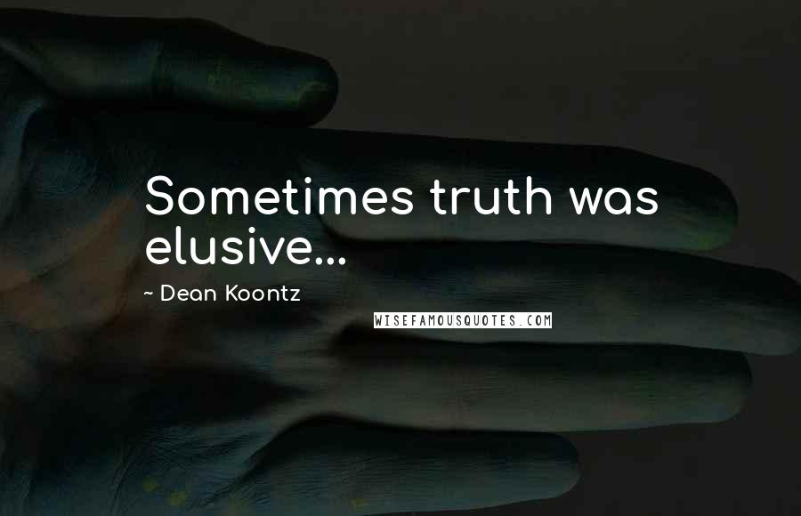 Dean Koontz Quotes: Sometimes truth was elusive...