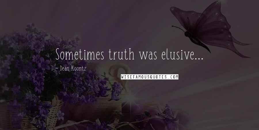 Dean Koontz Quotes: Sometimes truth was elusive...