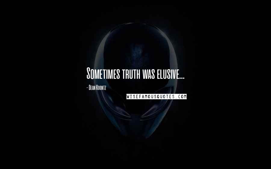 Dean Koontz Quotes: Sometimes truth was elusive...