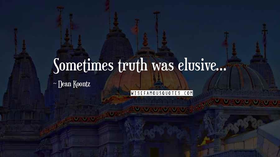 Dean Koontz Quotes: Sometimes truth was elusive...