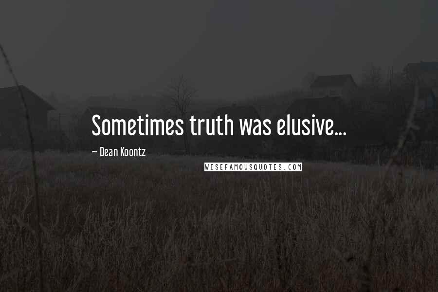 Dean Koontz Quotes: Sometimes truth was elusive...