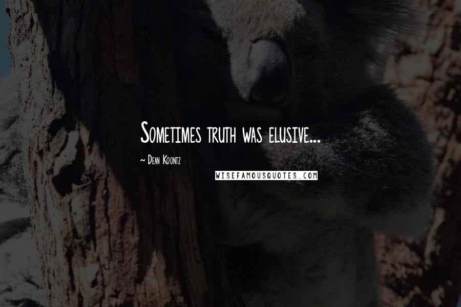 Dean Koontz Quotes: Sometimes truth was elusive...