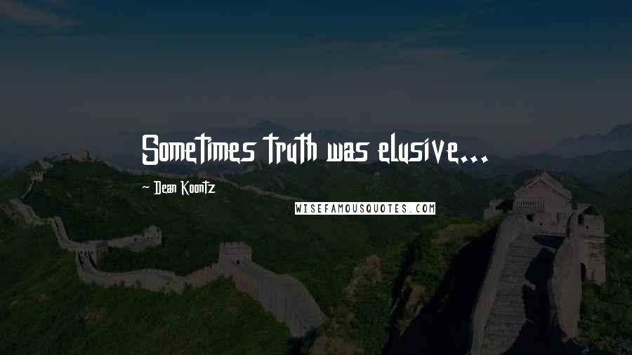 Dean Koontz Quotes: Sometimes truth was elusive...