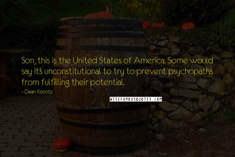 Dean Koontz Quotes: Son, this is the United States of America. Some would say it's unconstitutional to try to prevent psychopaths from fulfilling their potential.