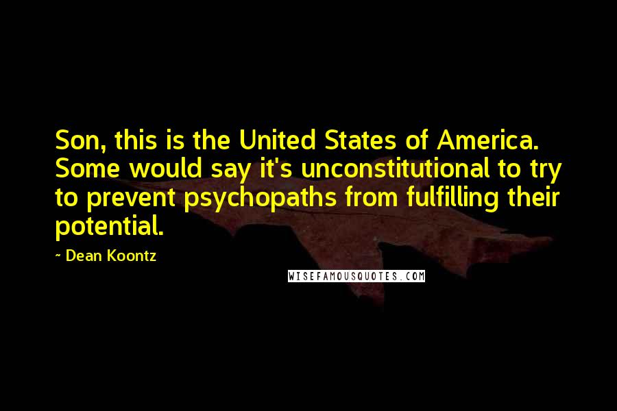 Dean Koontz Quotes: Son, this is the United States of America. Some would say it's unconstitutional to try to prevent psychopaths from fulfilling their potential.