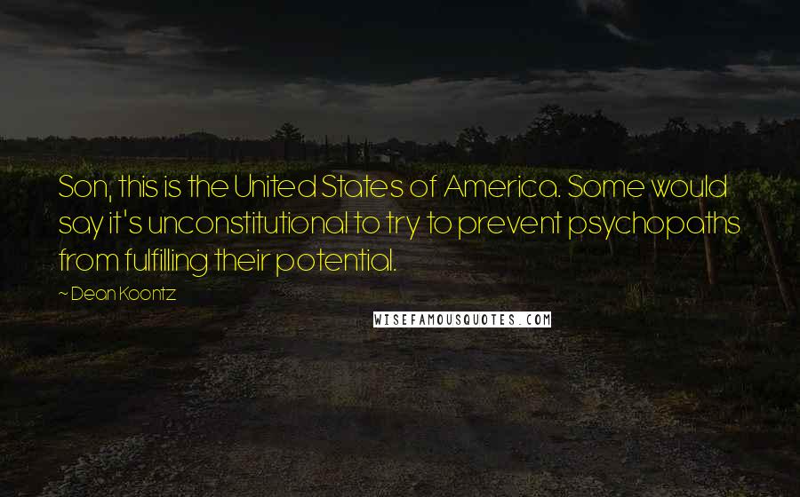 Dean Koontz Quotes: Son, this is the United States of America. Some would say it's unconstitutional to try to prevent psychopaths from fulfilling their potential.