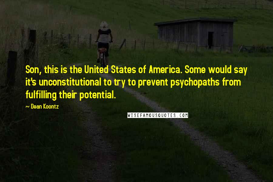 Dean Koontz Quotes: Son, this is the United States of America. Some would say it's unconstitutional to try to prevent psychopaths from fulfilling their potential.