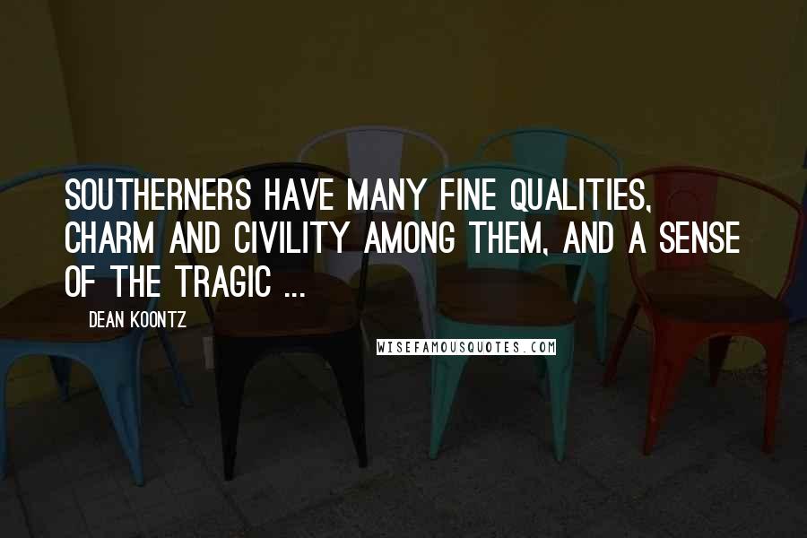 Dean Koontz Quotes: Southerners have many fine qualities, charm and civility among them, and a sense of the tragic ...