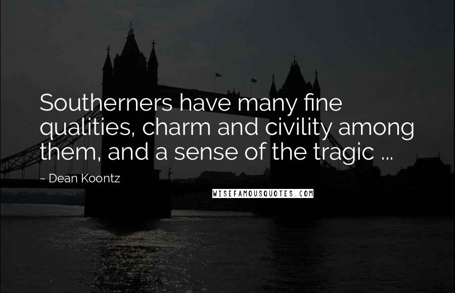 Dean Koontz Quotes: Southerners have many fine qualities, charm and civility among them, and a sense of the tragic ...